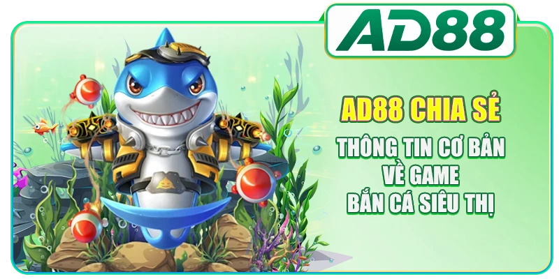 AD88 chia sẻ thông tin cơ bản về game bắn cá siêu thị