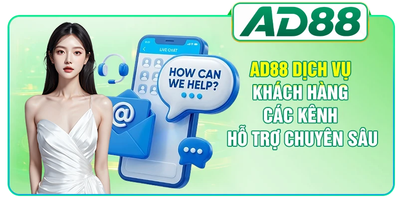 AD88 Dịch Vụ Khách Hàng - Các Kênh Hỗ Trợ Chuyên Sâu