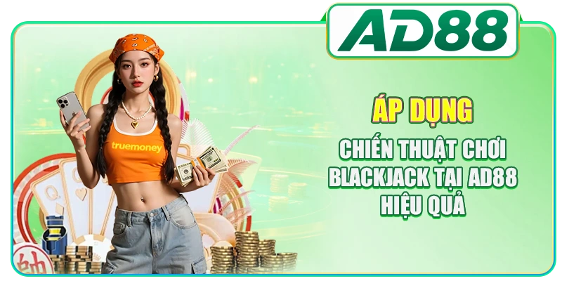 Áp dụng chiến thuật chơi Blackjack tại AD88 hiệu quả