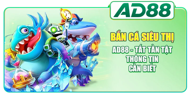 Bắn Cá Siêu Thị AD88 - Tất Tần Tật Thông Tin Cần Biết