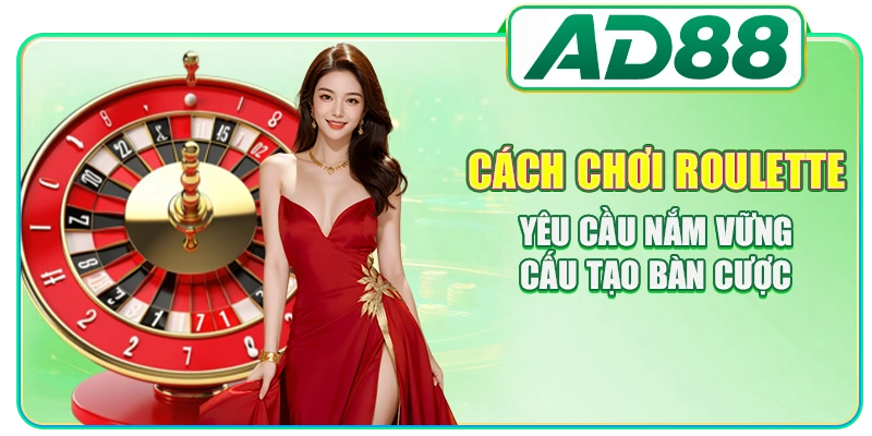 Cách chơi Roulette yêu cầu nắm vững cấu tạo bàn cược