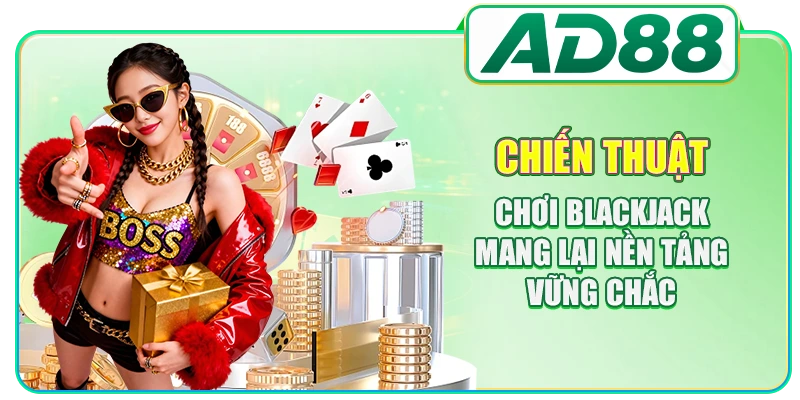 Chiến thuật chơi Blackjack mang lại nền tảng vững chắc