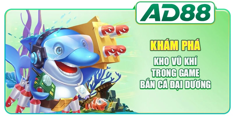 Khám phá kho vũ khí trong game bắn cá đại dương