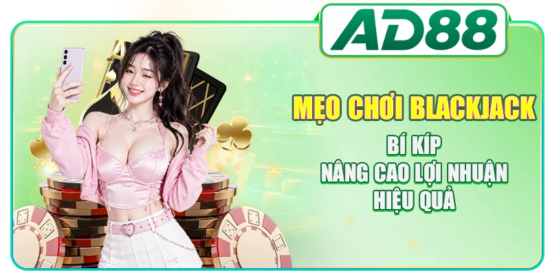 Mẹo Chơi Blackjack - Bí Kíp Nâng Cao Lợi Nhuận Hiệu Quả