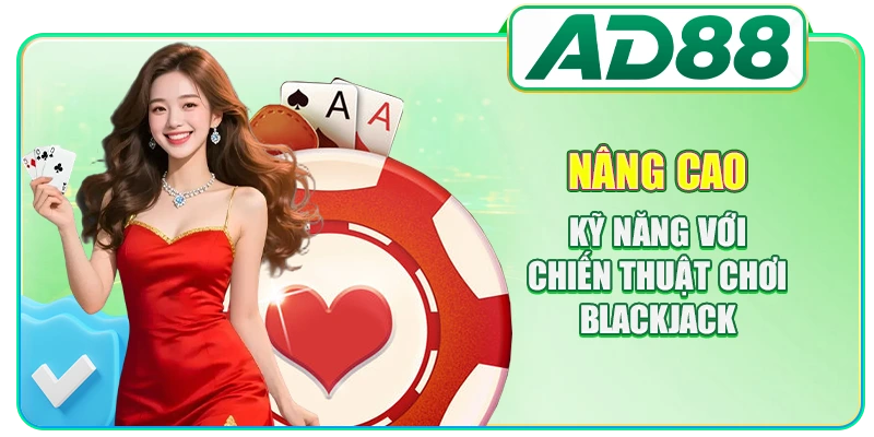Nâng cao kỹ năng với chiến thuật chơi Blackjack