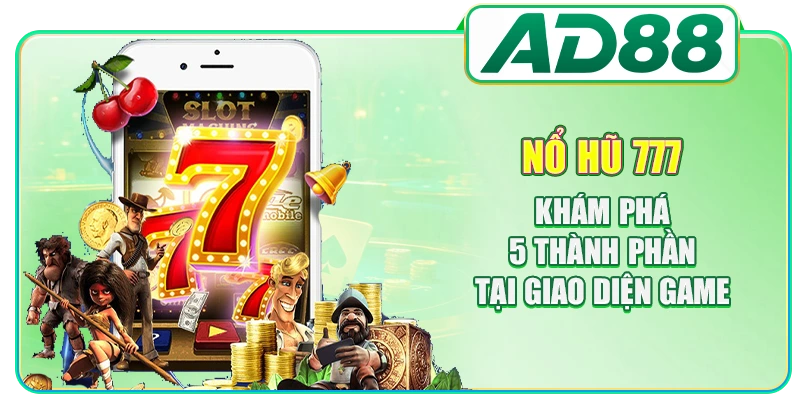 Nổ Hũ 777 - Khám Phá 5 Thành Phần Tại Giao Diện Game