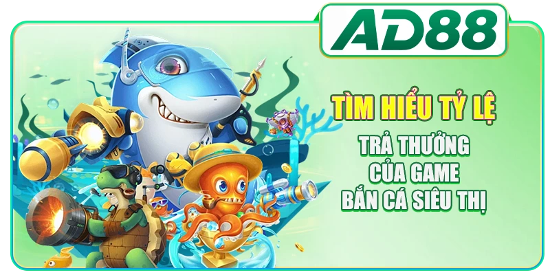 Tìm hiểu tỷ lệ trả thưởng của game bắn cá siêu thị