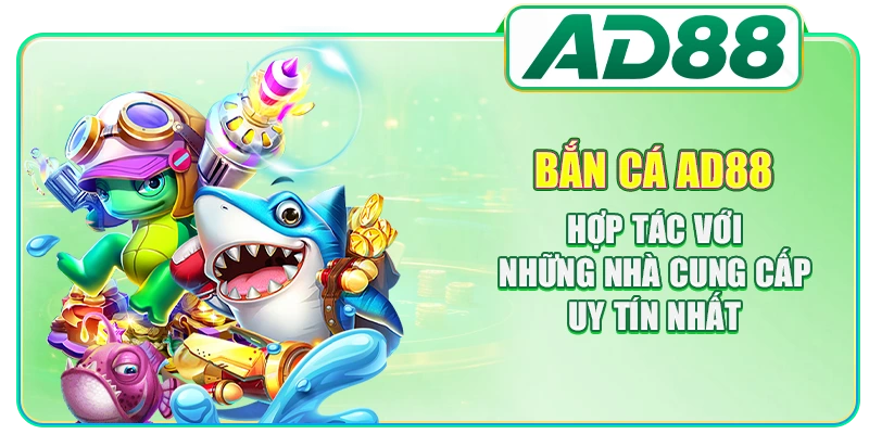 Bắn cá AD88 hợp tác với những nhà cung cấp uy tín nhất