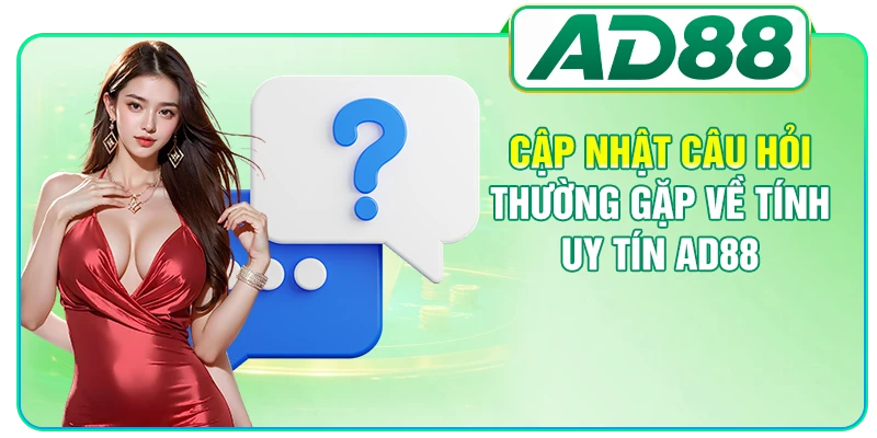 Cập nhật câu hỏi thường gặp về tính uy tín AD88